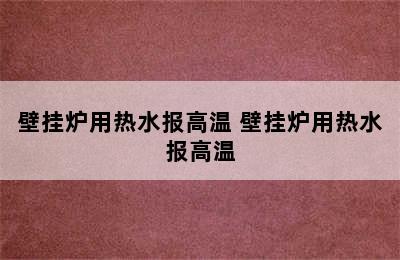 壁挂炉用热水报高温 壁挂炉用热水报高温